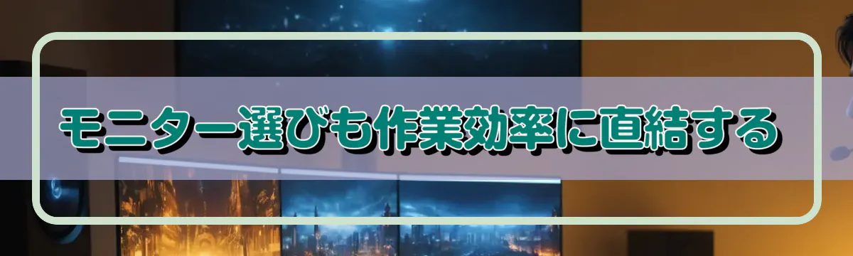 モニター選びも作業効率に直結する