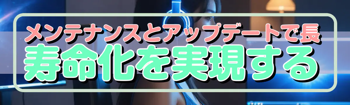 メンテナンスとアップデートで長寿命化を実現する