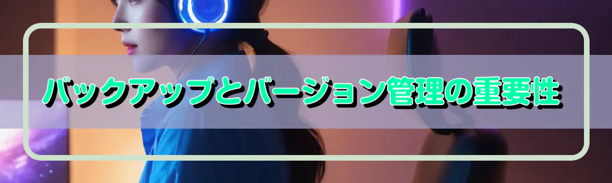 バックアップとバージョン管理の重要性