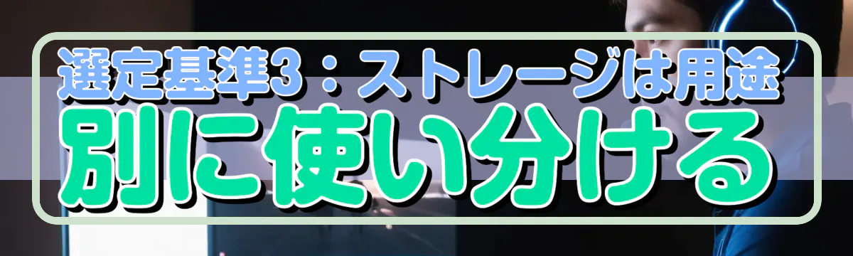 選定基準3:ストレージは用途別に使い分ける