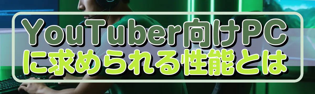 YouTuber向けPCに求められる性能とは