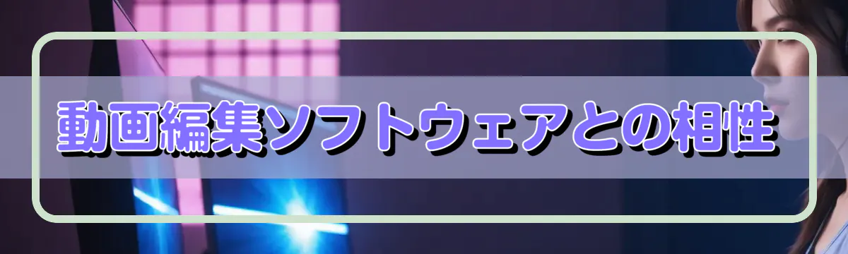 動画編集ソフトウェアとの相性