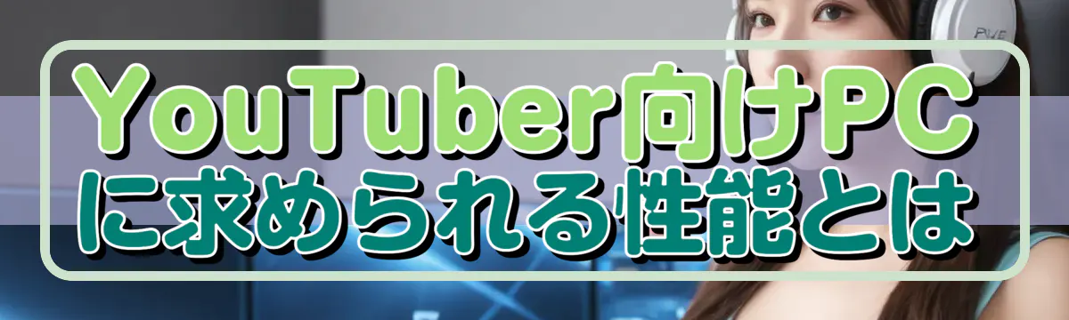 YouTuber向けPCに求められる性能とは