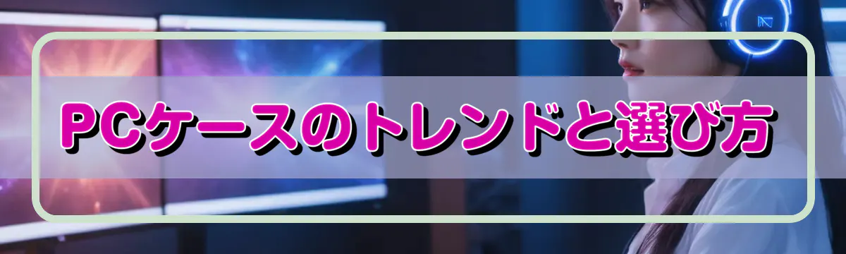 PCケースのトレンドと選び方
