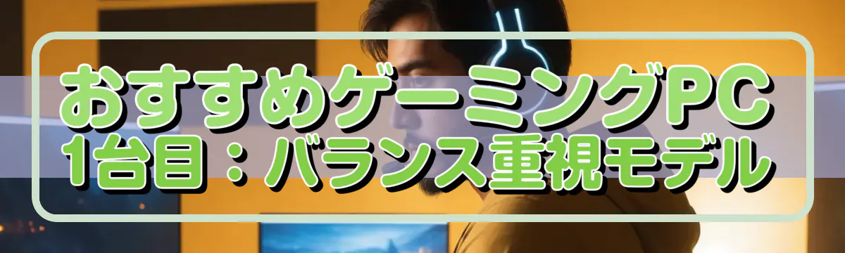おすすめゲーミングPC 1台目：バランス重視モデル