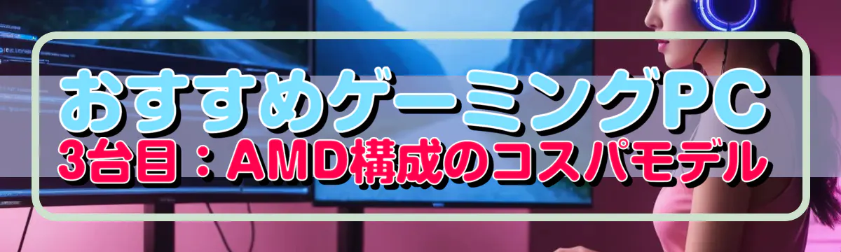 おすすめゲーミングPC 3台目：AMD構成のコスパモデル