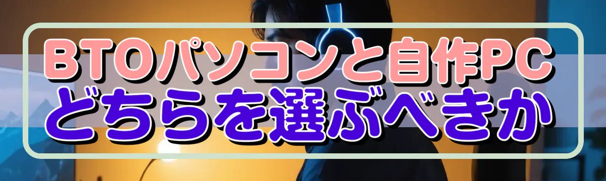 BTOパソコンと自作PCどちらを選ぶべきか