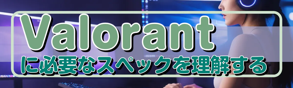 Valorantに必要なスペックを理解する