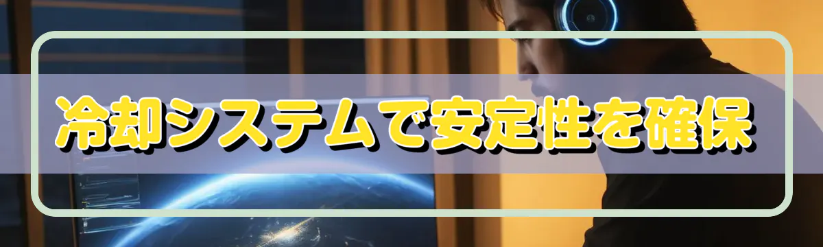 冷却システムで安定性を確保