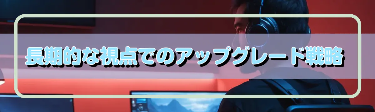 長期的な視点でのアップグレード戦略