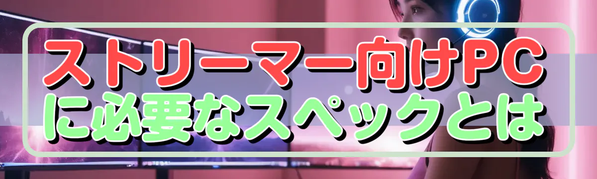 ストリーマー向けPCに必要なスペックとは