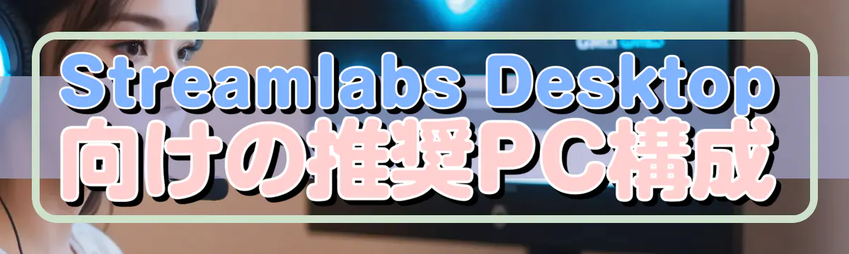 Streamlabs Desktop向けの推奨PC構成