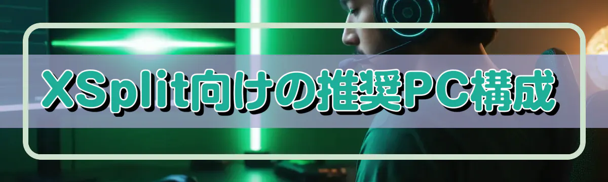XSplit向けの推奨PC構成