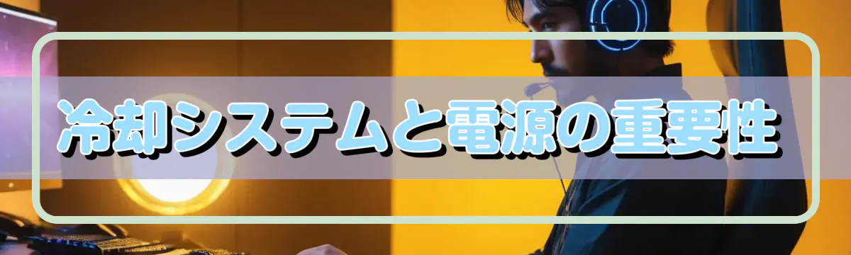 冷却システムと電源の重要性