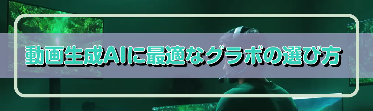 動画生成AIに最適なグラボの選び方