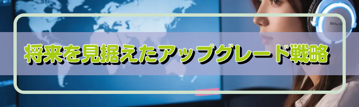 将来を見据えたアップグレード戦略