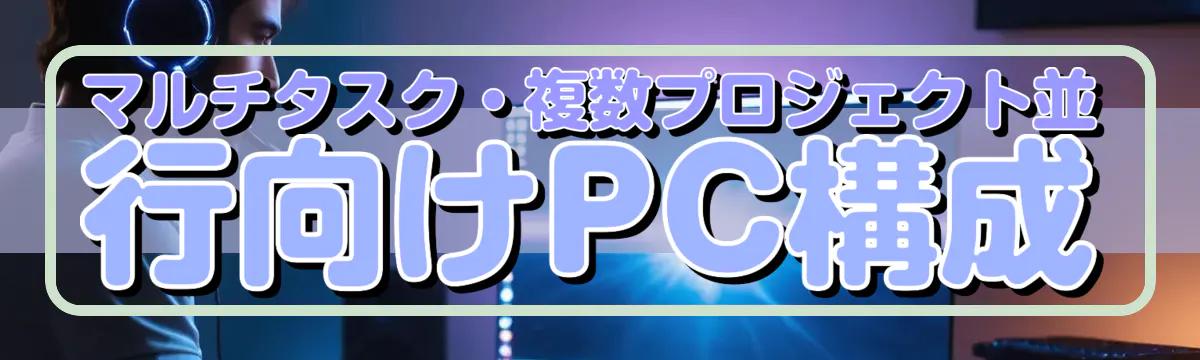 マルチタスク・複数プロジェクト並行向けPC構成