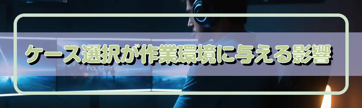 ケース選択が作業環境に与える影響