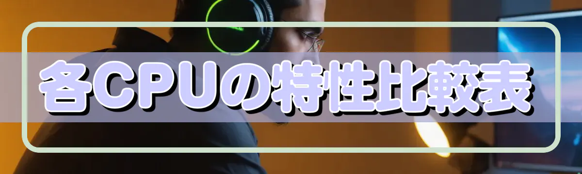 各CPUの特性比較表