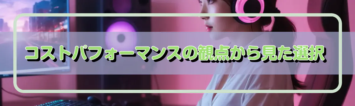 コストパフォーマンスの観点から見た選択