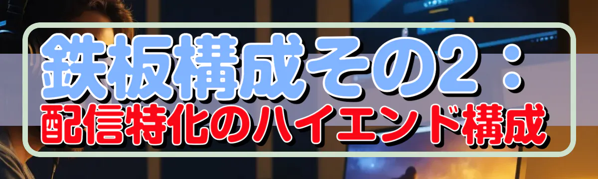 鉄板構成その2:配信特化のハイエンド構成