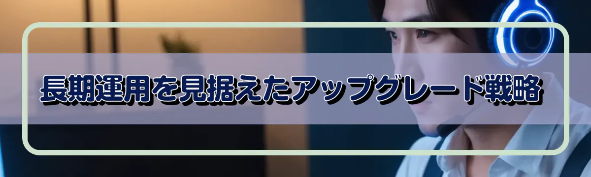 長期運用を見据えたアップグレード戦略