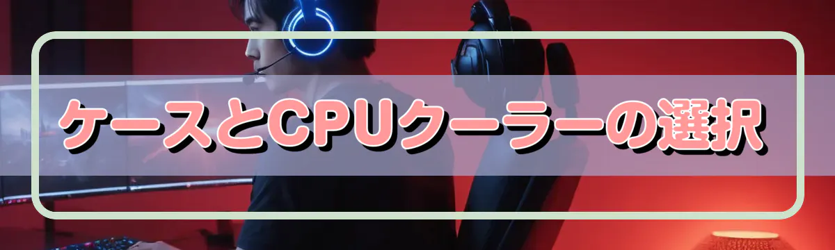 ケースとCPUクーラーの選択