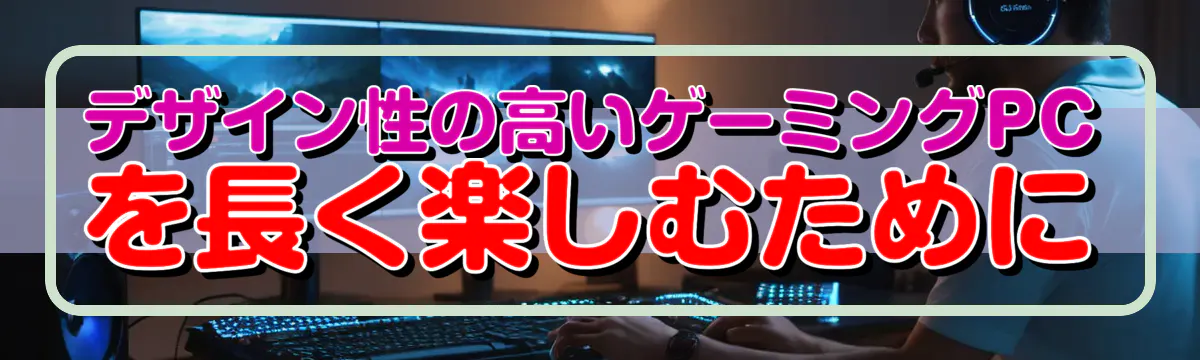 デザイン性の高いゲーミングPCを長く楽しむために
