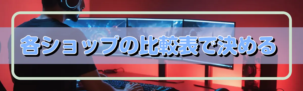 各ショップの比較表で決める