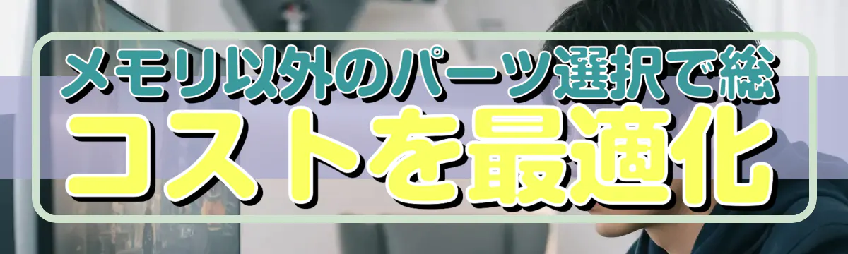 メモリ以外のパーツ選択で総コストを最適化