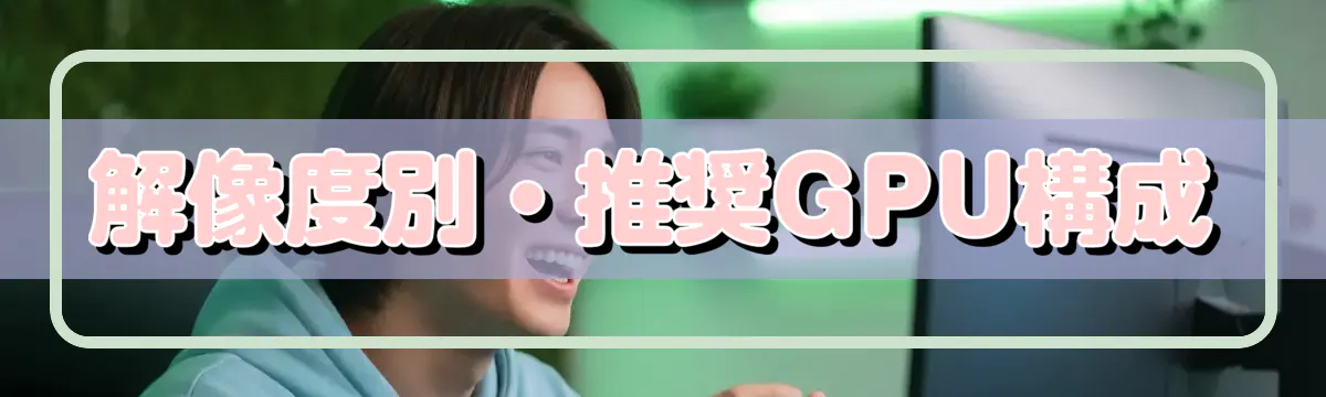 解像度別・推奨GPU構成