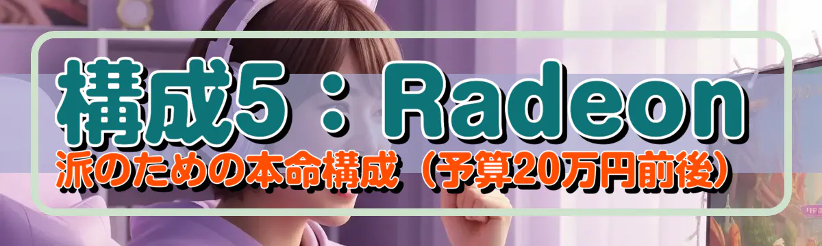構成5:Radeon派のための本命構成(予算20万円前後)