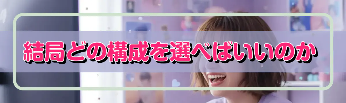 結局どの構成を選べばいいのか
