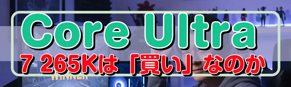 Core Ultra 7 265Kは「買い」なのか