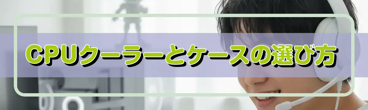 CPUクーラーとケースの選び方