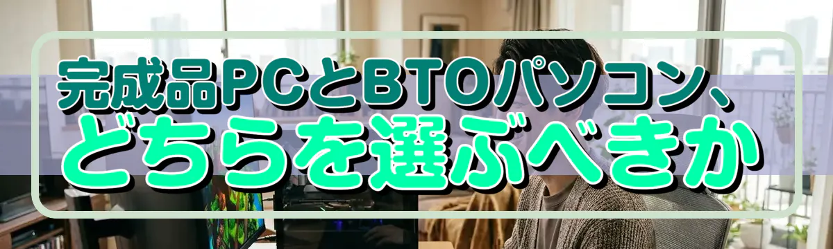完成品PCとBTOパソコン、どちらを選ぶべきか