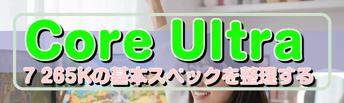 Core Ultra 7 265Kの基本スペックを整理する
