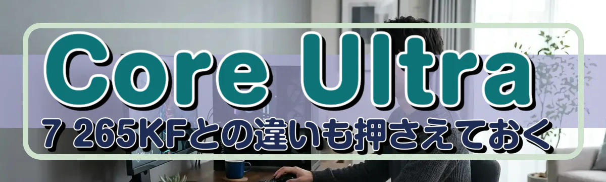 Core Ultra 7 265KFとの違いも押さえておく