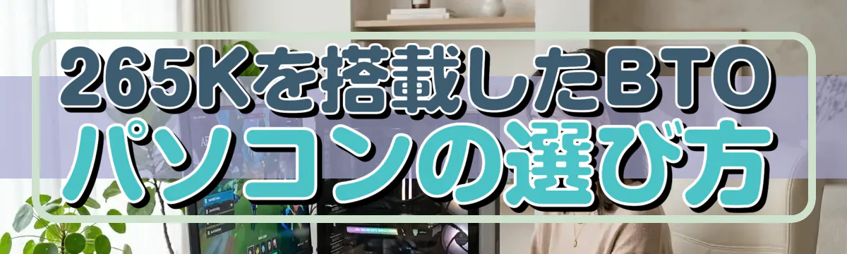 265Kを搭載したBTOパソコンの選び方