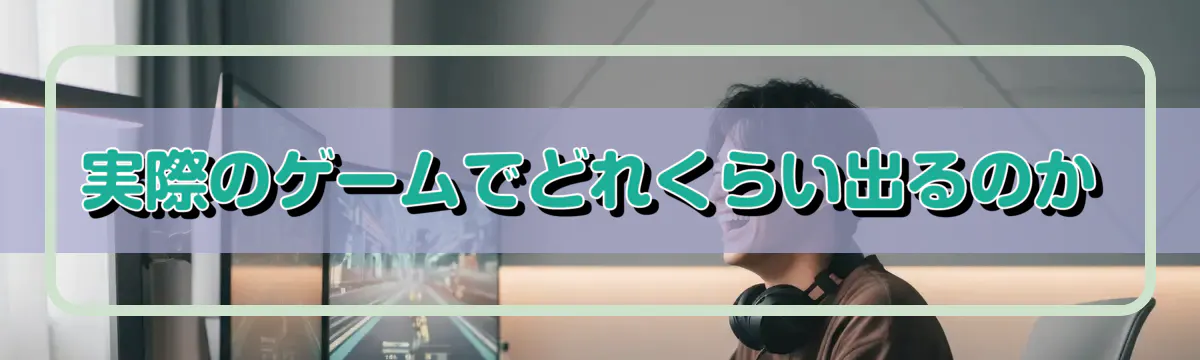 実際のゲームでどれくらい出るのか