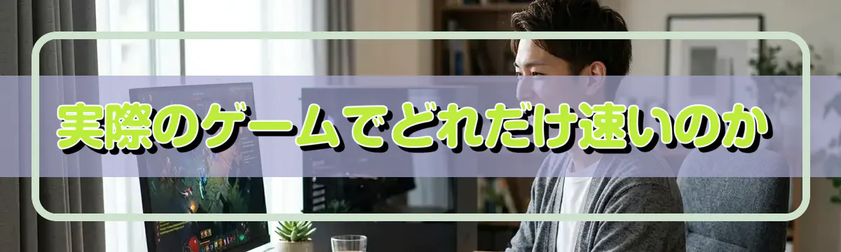 実際のゲームでどれだけ速いのか