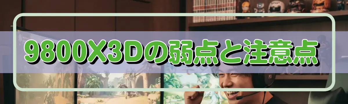 9800X3Dの弱点と注意点