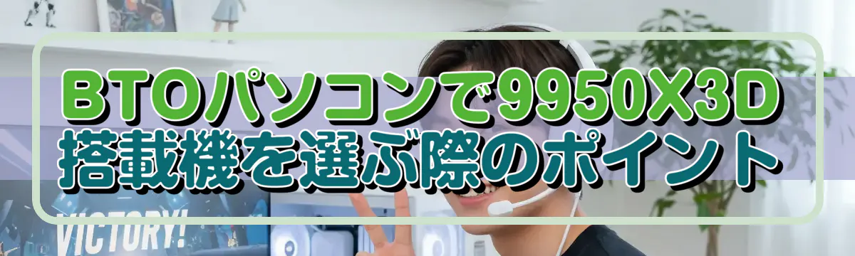 BTOパソコンで9950X3D搭載機を選ぶ際のポイント