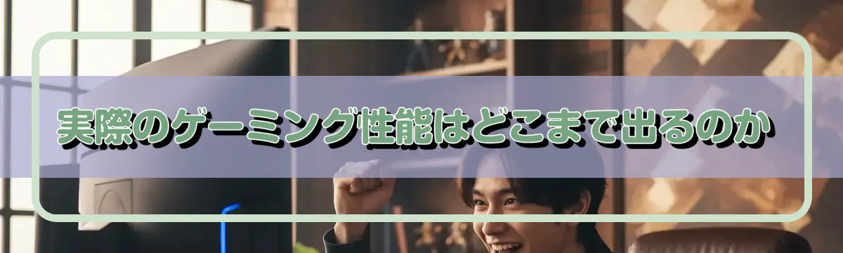 実際のゲーミング性能はどこまで出るのか