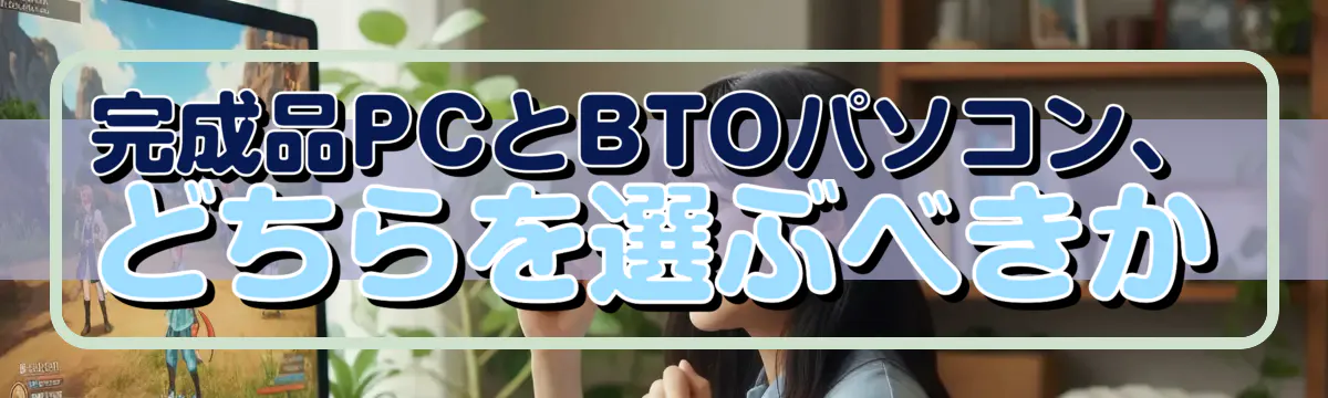 完成品PCとBTOパソコン、どちらを選ぶべきか