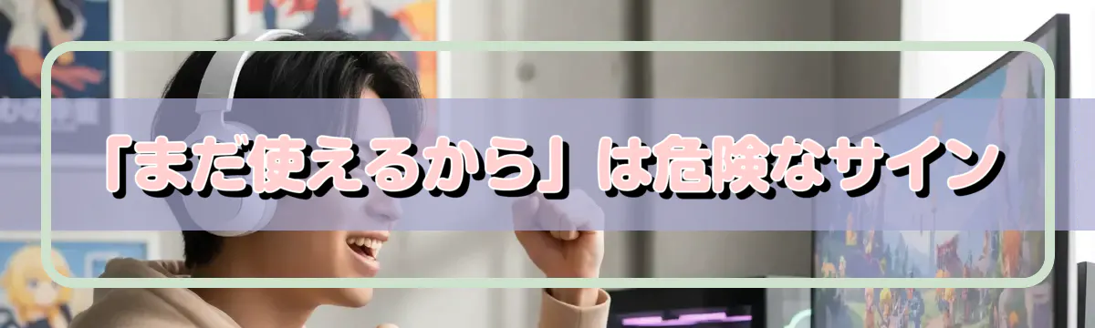 「まだ使えるから」は危険なサイン
