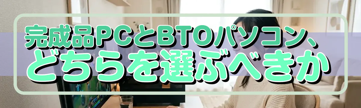 完成品PCとBTOパソコン、どちらを選ぶべきか