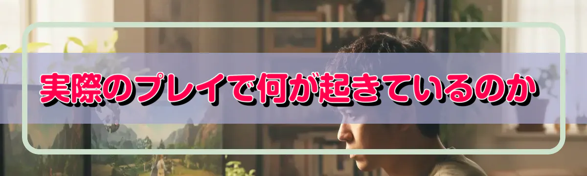 実際のプレイで何が起きているのか