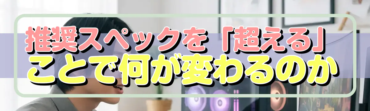 推奨スペックを「超える」ことで何が変わるのか