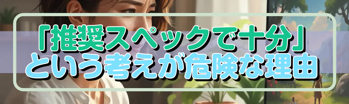 「推奨スペックで十分」という考えが危険な理由